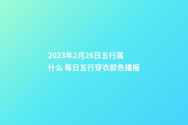 2023年2月26日五行属什么 每日五行穿衣颜色播报